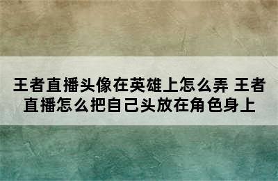 王者直播头像在英雄上怎么弄 王者直播怎么把自己头放在角色身上